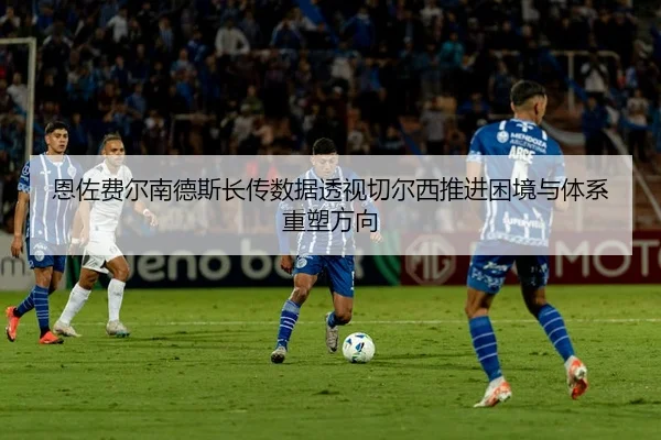 恩佐费尔南德斯长传数据透视切尔西推进困境与体系重塑方向