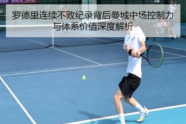 罗德里连续不败纪录背后曼城中场控制力与体系价值深度解析