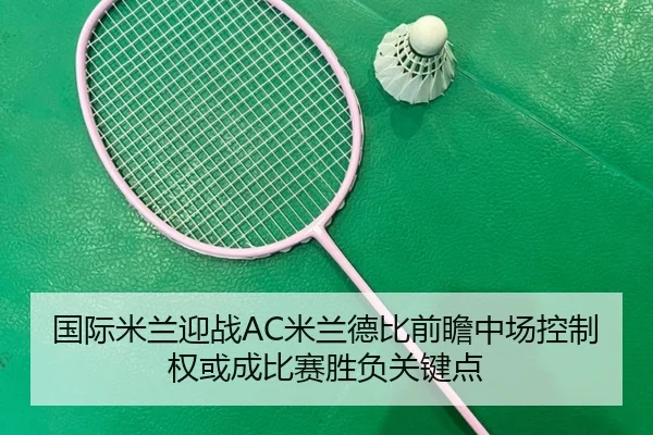 国际米兰迎战AC米兰德比前瞻中场控制权或成比赛胜负关键点