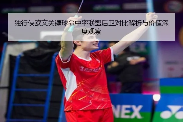 独行侠欧文关键球命中率联盟后卫对比解析与价值深度观察