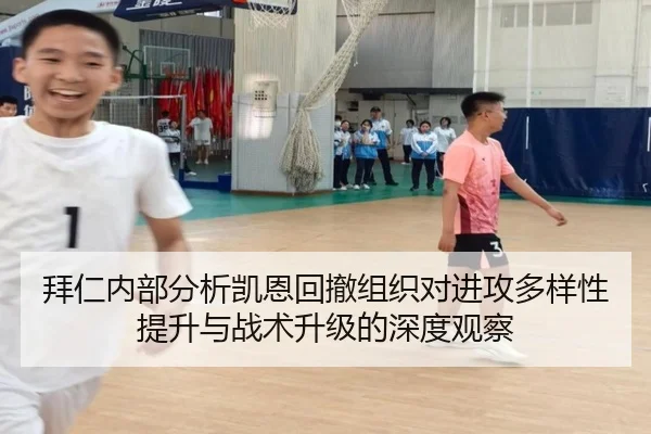 拜仁内部分析凯恩回撤组织对进攻多样性提升与战术升级的深度观察