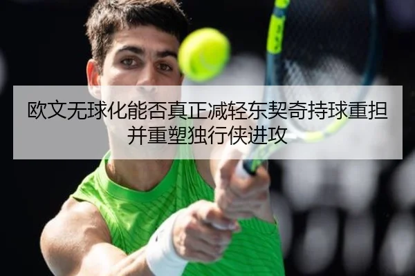 欧文无球化能否真正减轻东契奇持球重担并重塑独行侠进攻