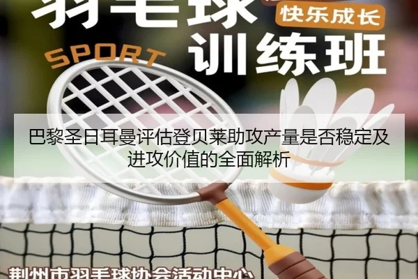 巴黎圣日耳曼评估登贝莱助攻产量是否稳定及进攻价值的全面解析