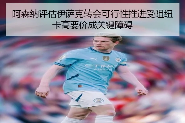 阿森纳评估伊萨克转会可行性推进受阻纽卡高要价成关键障碍