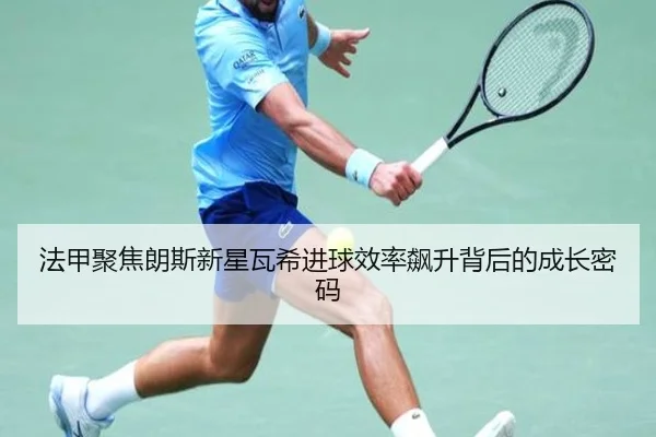 法甲聚焦朗斯新星瓦希进球效率飙升背后的成长密码