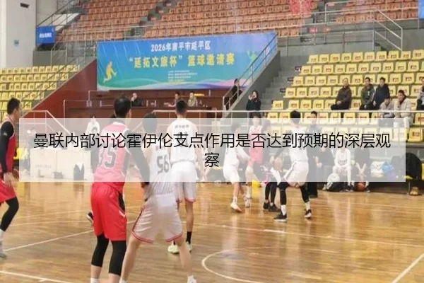 曼联内部讨论霍伊伦支点作用是否达到预期的深层观察