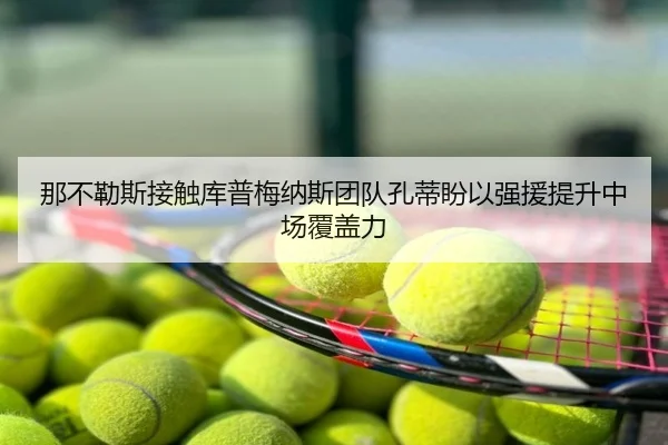 那不勒斯接触库普梅纳斯团队孔蒂盼以强援提升中场覆盖力