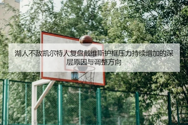 湖人不敌凯尔特人复盘戴维斯护框压力持续增加的深层原因与调整方向