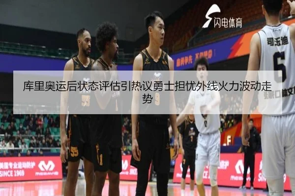 库里奥运后状态评估引热议勇士担忧外线火力波动走势